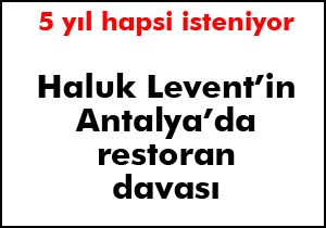 Haluk Levent in 5 yıl hapsi isteniyor